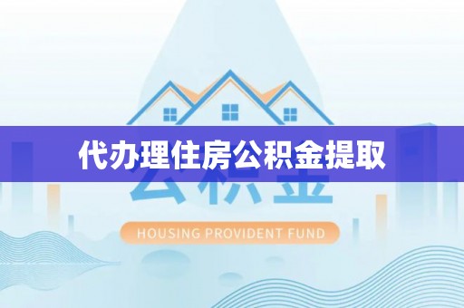 奉新代办理住房公积金提取