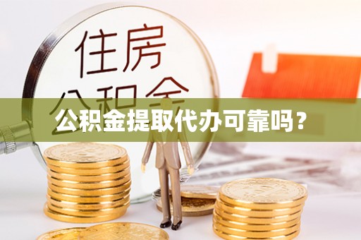 奉新公积金提取代办可靠吗？