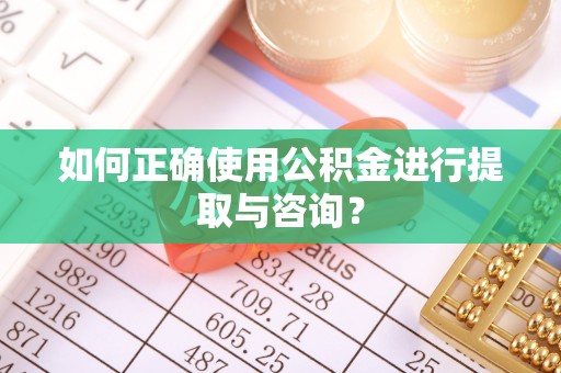 奉新如何正确使用公积金进行提取与咨询？