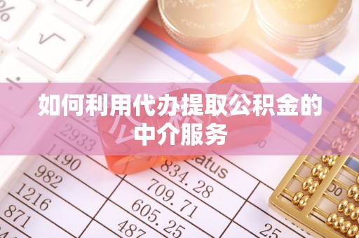 奉新如何利用代办提取公积金的中介服务