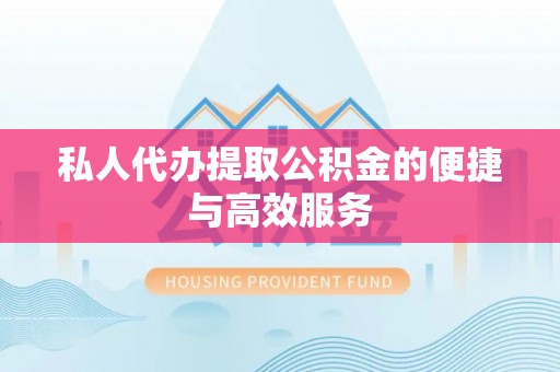 奉新私人代办提取公积金的便捷与高效服务