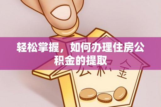 奉新轻松掌握，如何办理住房公积金的提取