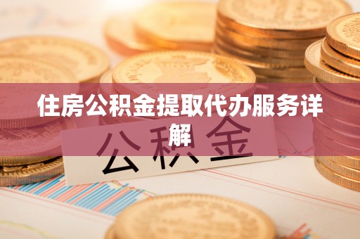 奉新住房公积金提取代办服务详解