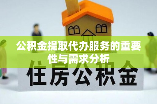 奉新公积金提取代办服务的重要性与需求分析