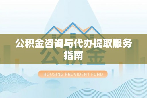 奉新公积金咨询与代办提取服务指南