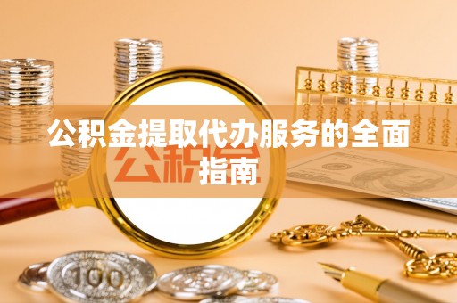 奉新公积金提取代办服务的全面指南