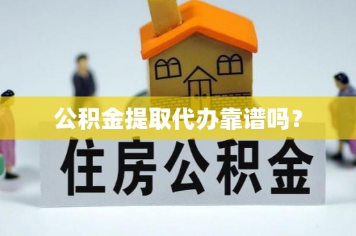 奉新公积金提取代办靠谱吗？