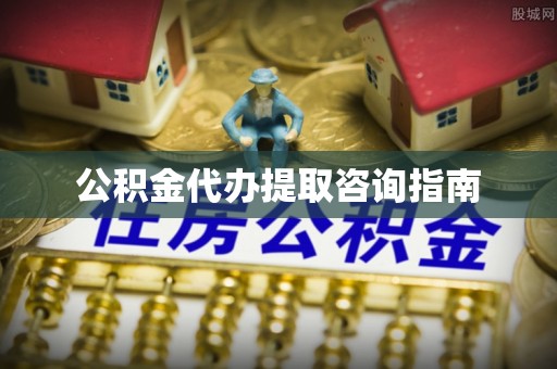 奉新公积金代办提取咨询指南