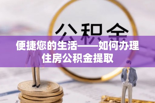 奉新便捷您的生活——如何办理住房公积金提取