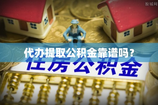 奉新代办提取公积金靠谱吗？