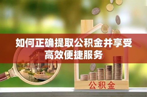 奉新如何正确提取公积金并享受高效便捷服务