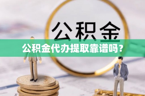 奉新公积金代办提取靠谱吗？