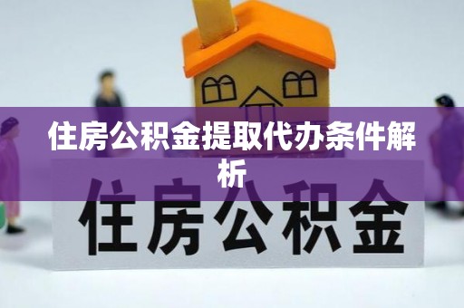 奉新住房公积金提取代办条件解析