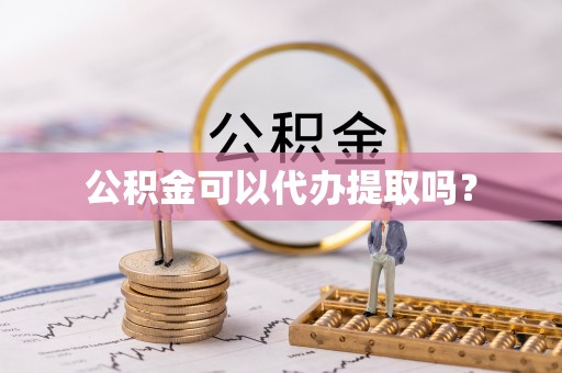 奉新公积金可以代办提取吗？