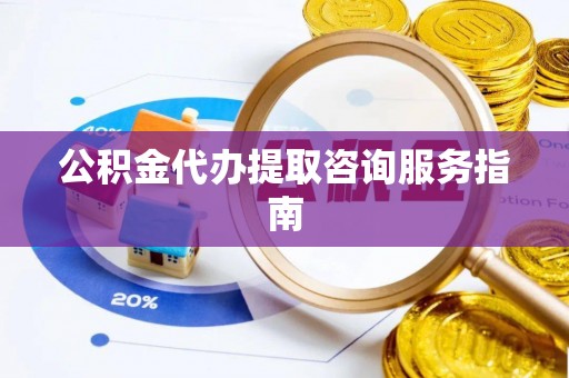 奉新公积金代办提取咨询服务指南