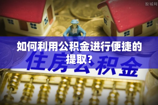 奉新如何利用公积金进行便捷的提取？