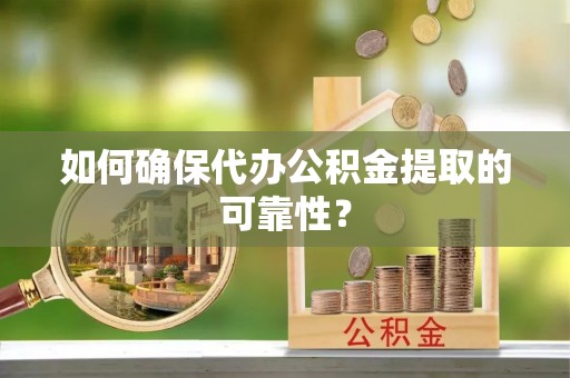 奉新如何确保代办公积金提取的可靠性？