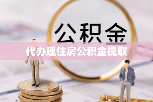奉新代办理住房公积金提取
