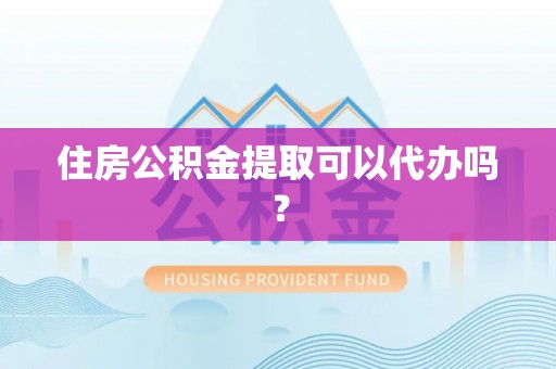 奉新住房公积金提取可以代办吗？