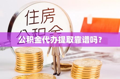 奉新公积金代办提取靠谱吗？