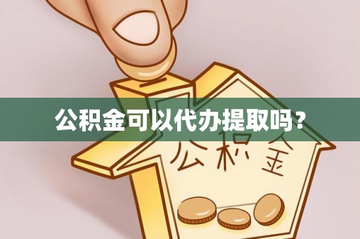 奉新公积金可以代办提取吗？