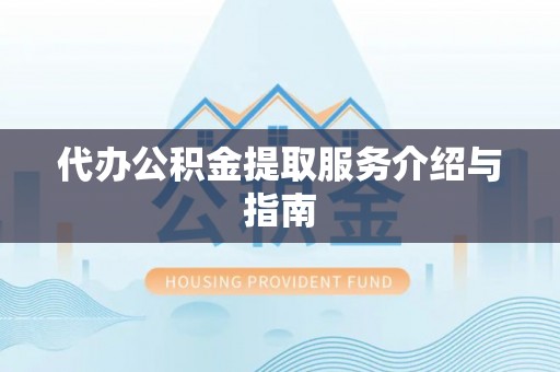 奉新代办公积金提取服务介绍与指南