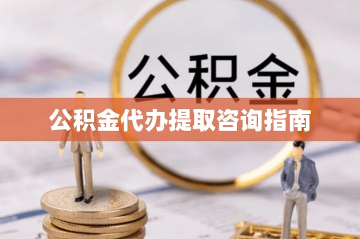 奉新公积金代办提取咨询指南