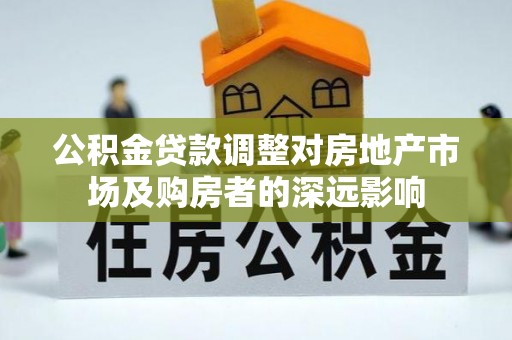 奉新公积金贷款调整对房地产市场及购房者的深远影响