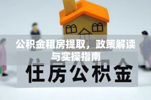 奉新公积金租房提取，政策解读与实操指南