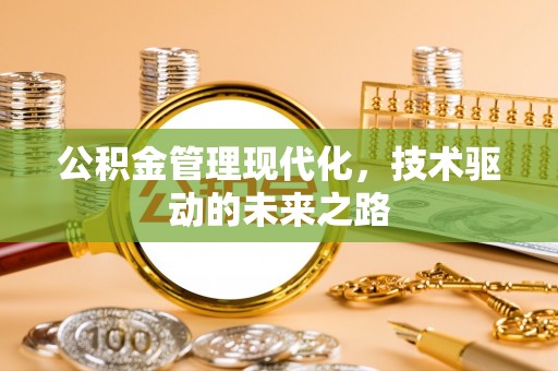 奉新公积金管理现代化，技术驱动的未来之路